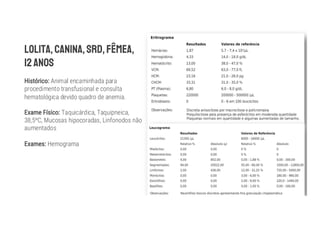 Animal encaminhada para
procedimento transfusional e consulta
hematológica devido quadro de anemia.
Taquicárdica, Taquipneica,
38,5 C, Mucosas hipocoradas, Linfonodos não
aumentados
Hemograma
 