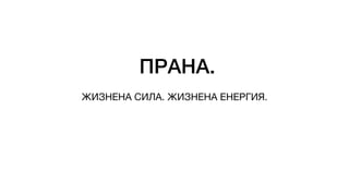 ПРАНА.
ЖИЗНЕНА СИЛА. ЖИЗНЕНА ЕНЕРГИЯ.
 