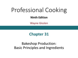 Professional Cooking
Ninth Edition
Wayne Gisslen
Chapter 31
Bakeshop Production:
Basic Principles and Ingredients
 