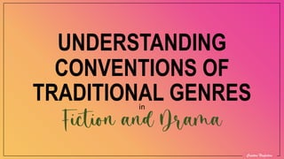 Creative Nonfiction
UNDERSTANDING
CONVENTIONS OF
TRADITIONAL GENRES
Fiction and Drama
in
 