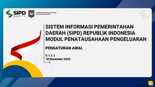 SIPD RI - V.1.1.1.
KEMENTERIAN DALAM NEGERI
REPUBLIK INDONESIA
SISTEM INFORMASI PEMERINTAHAN
DAERAH (SIPD) REPUBLIK INDONESIA
MODUL PENATAUSAHAAN PENGELUARAN
PENGATURAN AWAL
V.1.1.1
18 Desember 2023
 