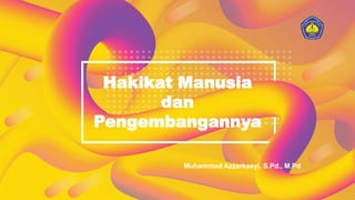 Hakikat Manusia
dan
Pengembangannya
Muhammad Azzarkasyi, S.Pd., M.Pd
 
