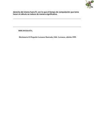 derecha del mismo fuera R, con lo que el tiempo de computación que toma
hacer el cálculo se reduce de manera significativa.
BIBLIOGRAFÍA.
Diccionario El Pequeño Larousse Ilustrado, Edit. Larousse, edición 1999.
 