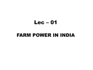 Lec – 01
FARM POWER IN INDIA
 