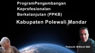 ProgramPengembangan
Keprofesionalan
Berkelanjutan (PPKB)
Kabupaten Polewali Mandar
Polewali, 06Maret 2023
 