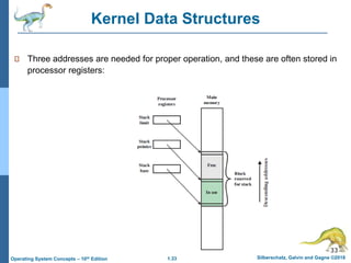 1.33 Silberschatz, Galvin and Gagne ©2018
Operating System Concepts – 10th Edition
Three addresses are needed for proper operation, and these are often stored in
processor registers:
33
Kernel Data Structures
 