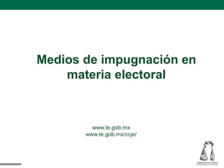 Medios de impugnación en
materia electoral
www.te.gob.mx
www.te.gob.mx/ccje/
 