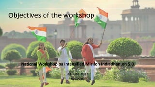Objectives of the workshop
National Workshop on Intensified Mission Indradhanush 5.0
23 June 2023
New Delhi
 