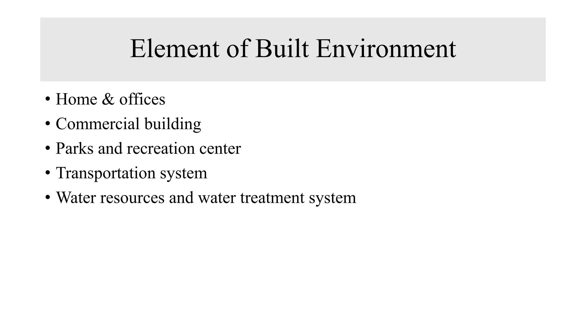 Element of Built Environment
• Home & offices
• Commercial building
• Parks and recreation center
• Transportation system
• Water resources and water treatment system
 