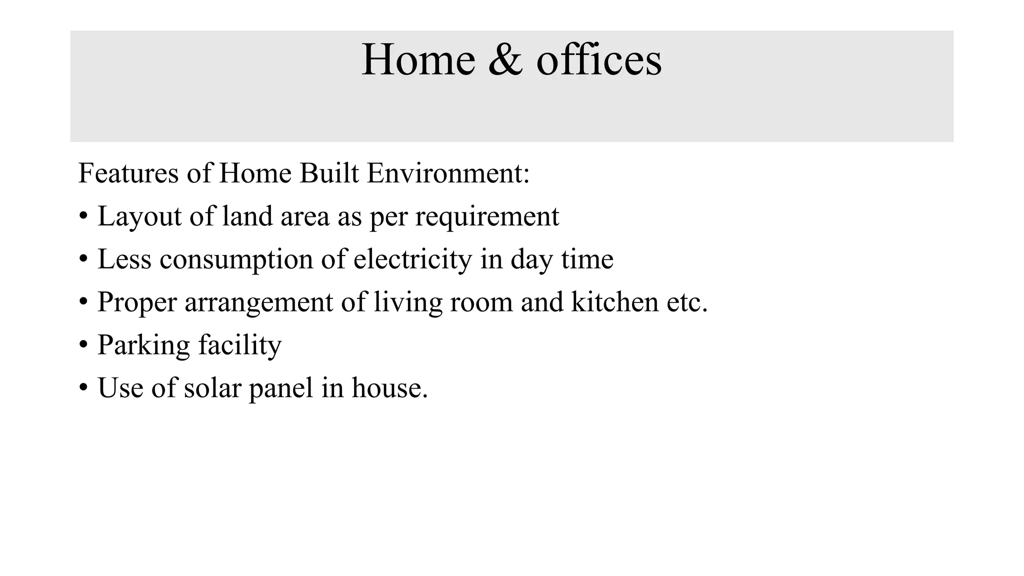 Home & offices
Features of Home Built Environment:
• Layout of land area as per requirement
• Less consumption of electricity in day time
• Proper arrangement of living room and kitchen etc.
• Parking facility
• Use of solar panel in house.
 