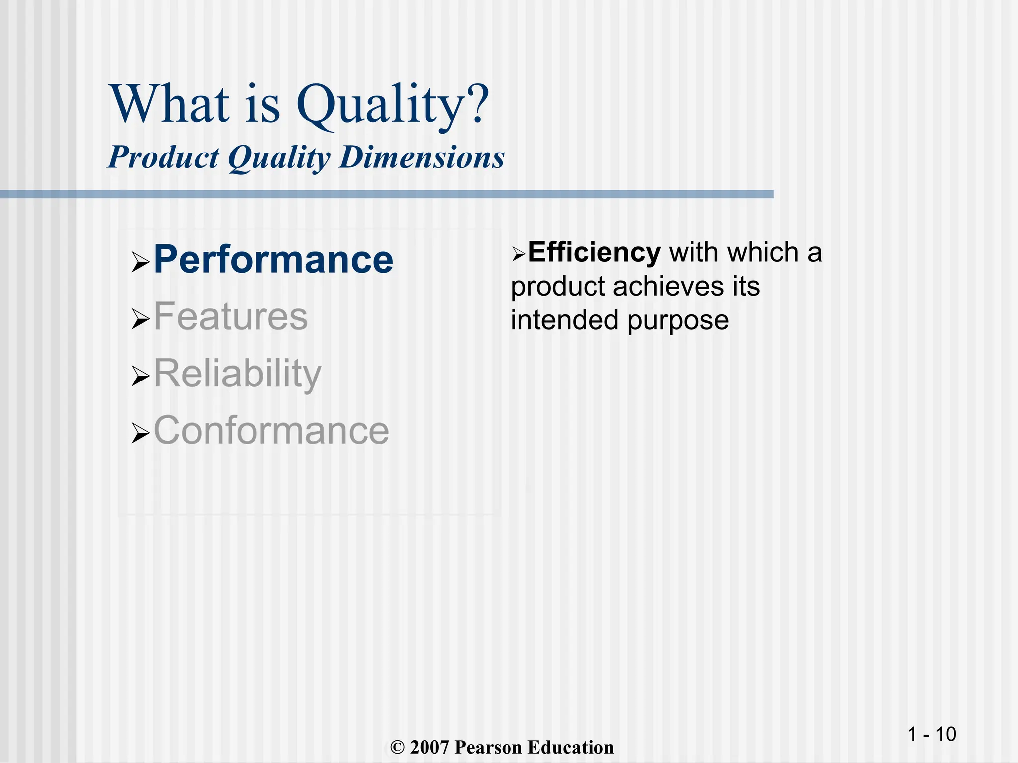 1 - 10
What is Quality?
Product Quality Dimensions
(
Performance
Features
Reliability
Conformance
Efficiency with which a
product achieves its
intended purpose
(© 2007 Pearson Education
 