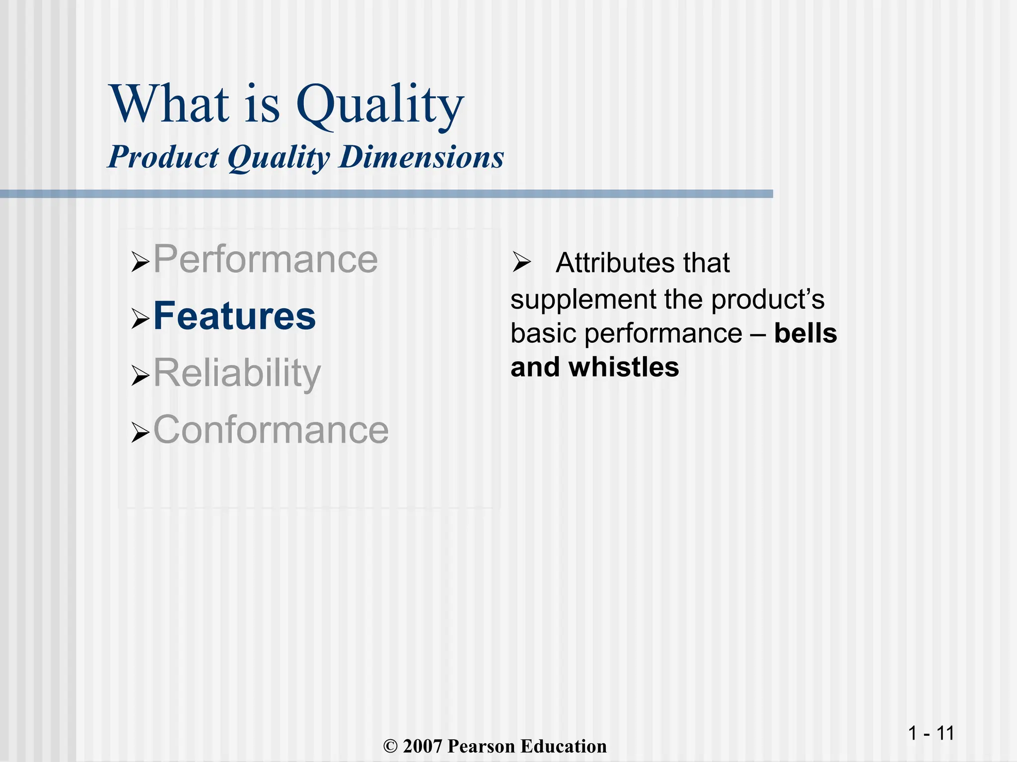 1 - 11
What is Quality
Product Quality Dimensions
Performance
Features
Reliability
Conformance
 Attributes that
supplement the product’s
basic performance – bells
and whistles
© 2007 Pearson Education
 