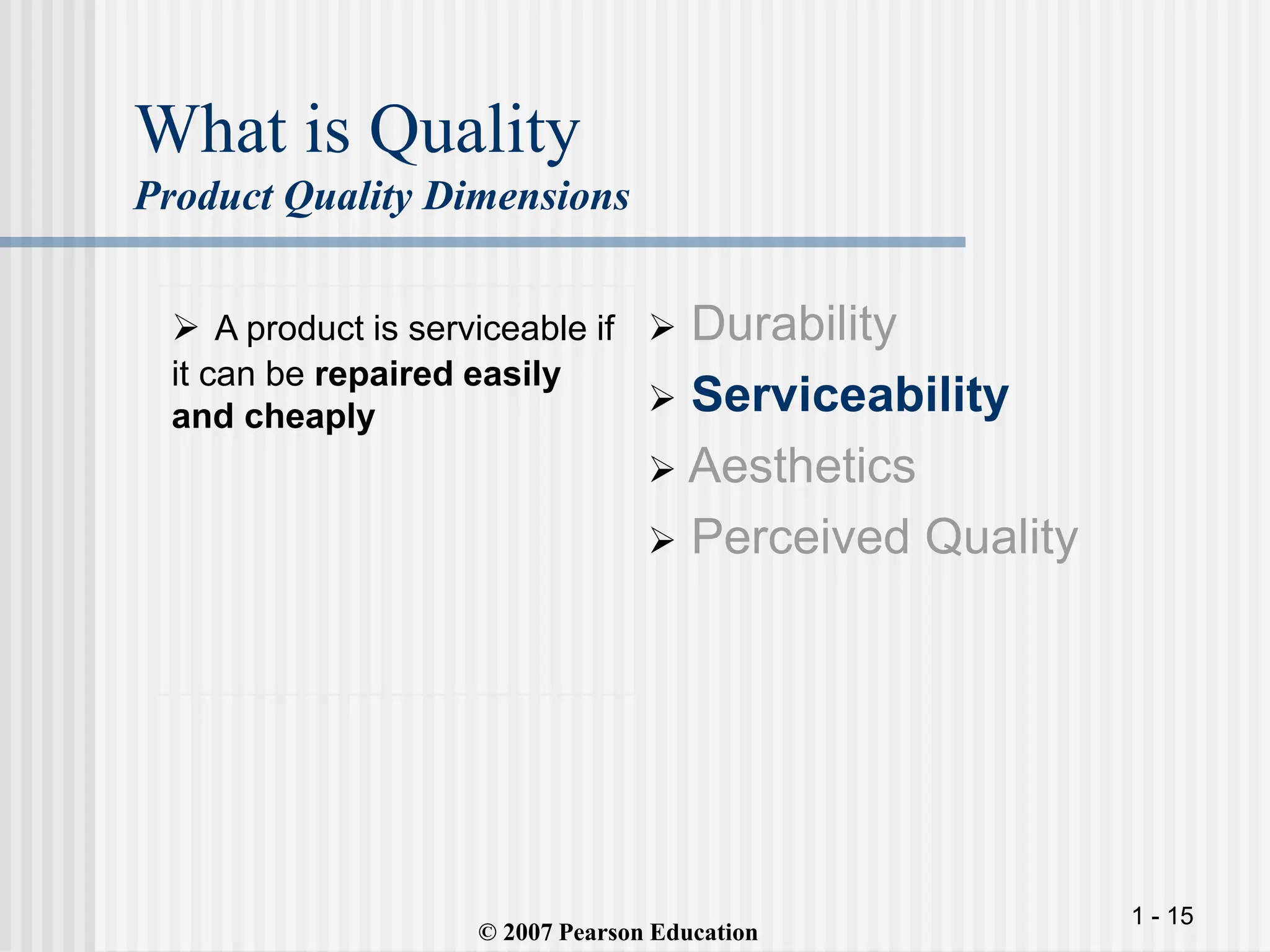 1 - 15
What is Quality
Product Quality Dimensions
 A product is serviceable if
it can be repaired easily
and cheaply
 Durability
 Serviceability
 Aesthetics
 Perceived Quality
© 2007 Pearson Education
 