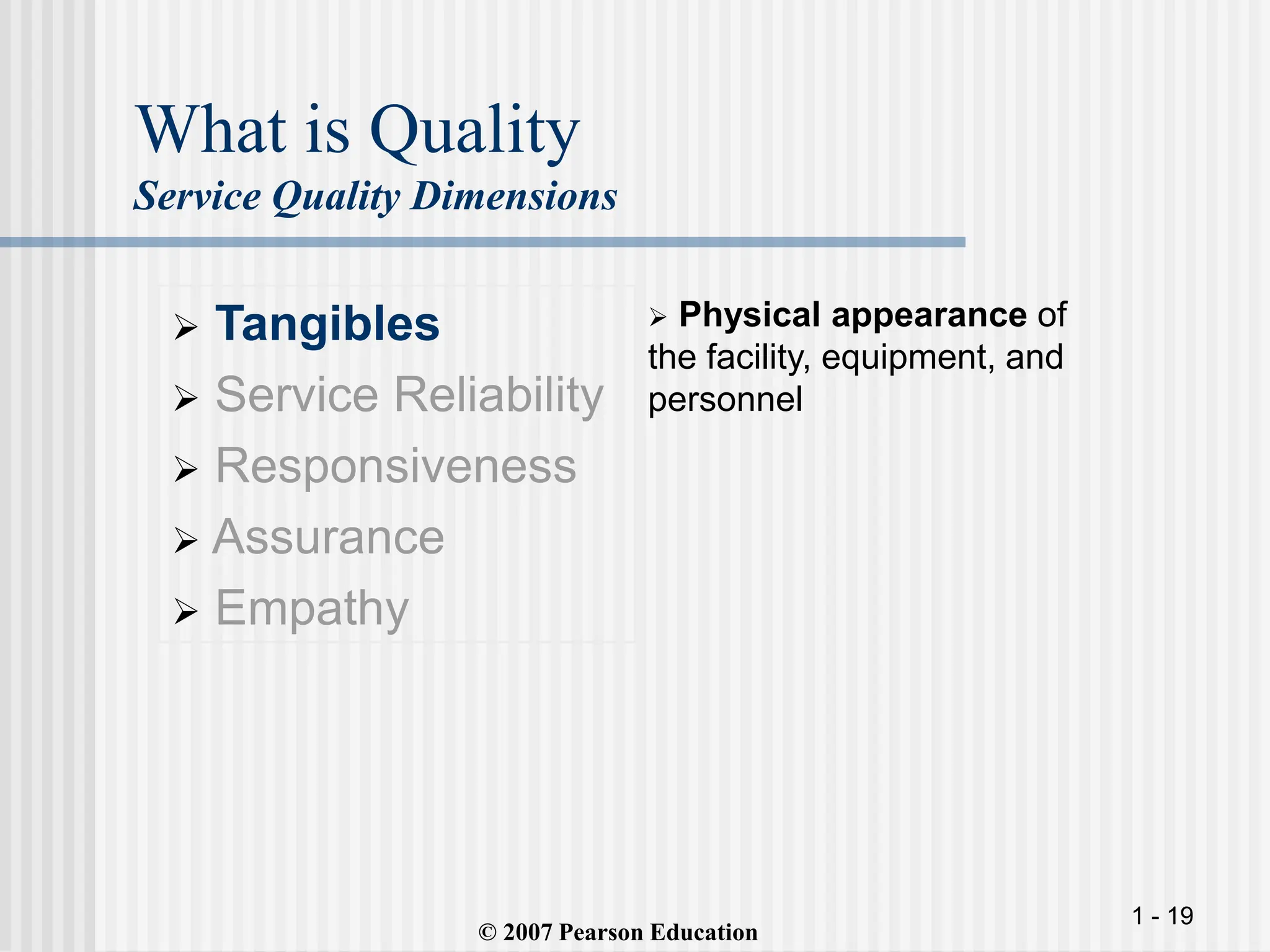 1 - 19
What is Quality
Service Quality Dimensions
 Tangibles
 Service Reliability
 Responsiveness
 Assurance
 Empathy
 Physical appearance of
the facility, equipment, and
personnel
© 2007 Pearson Education
 