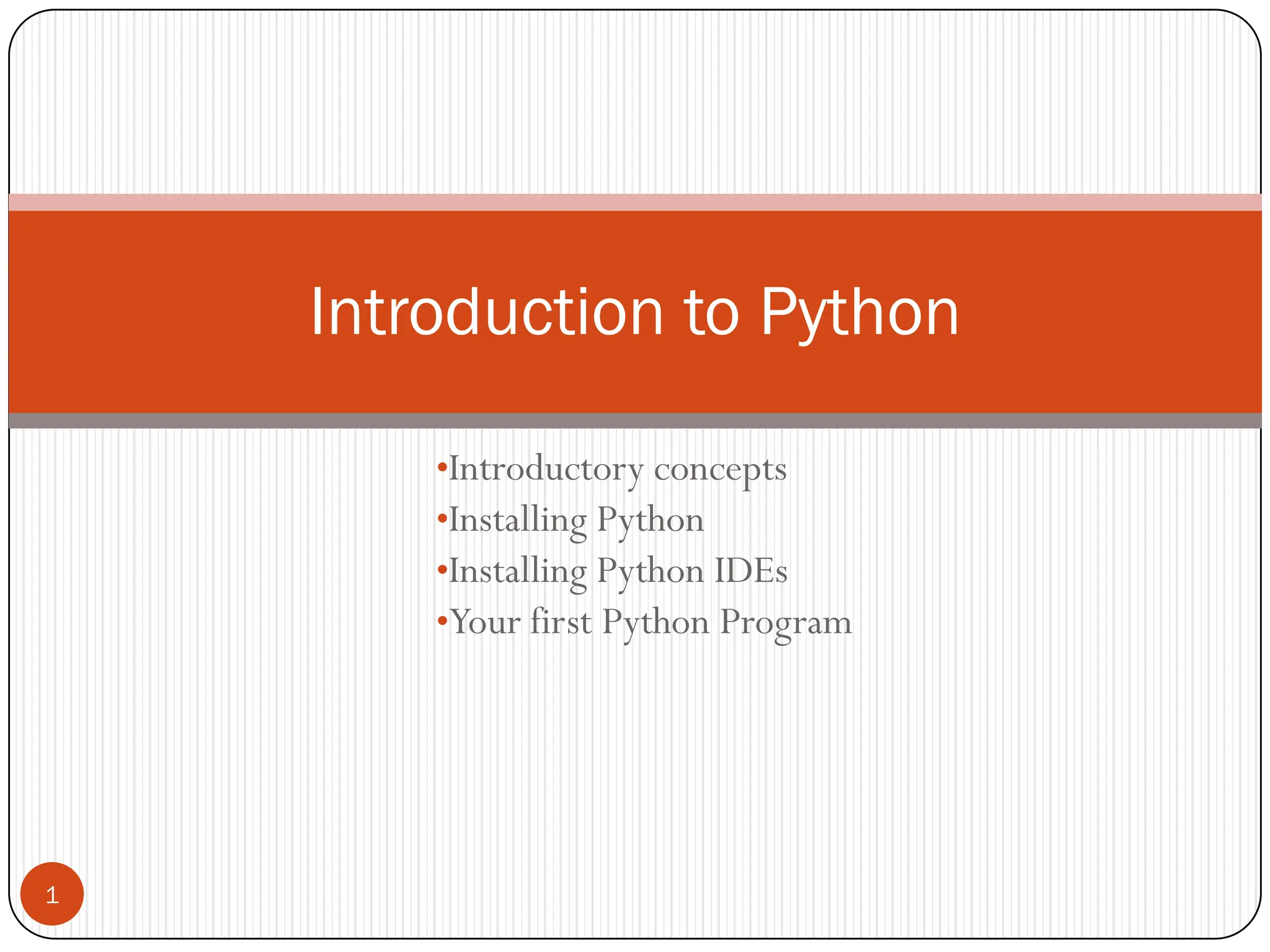 •Introductory concepts
•Installing Python
•Installing Python IDEs
•Your first Python Program
Introduction to Python
1
 