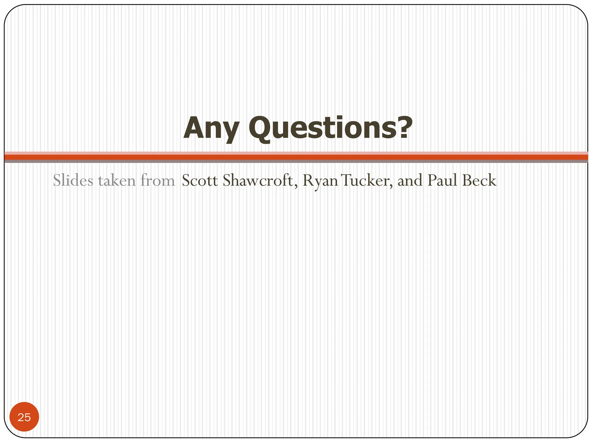 Any Questions?
Slides taken from Scott Shawcroft, RyanTucker, and Paul Beck
25
 