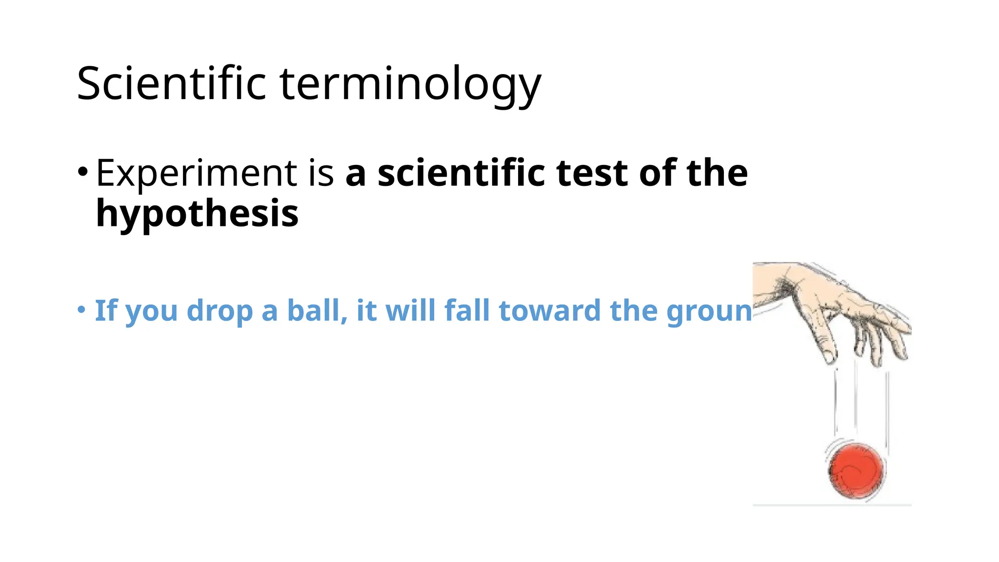 Scientific terminology
•Experiment is a scientific test of the
hypothesis
• If you drop a ball, it will fall toward the ground
 