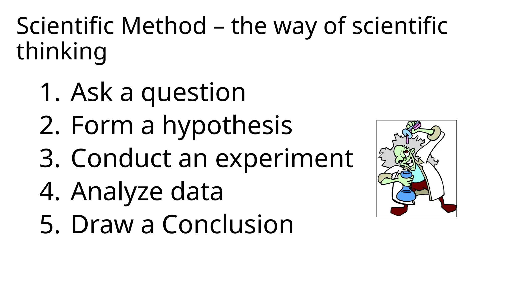 Scientific Method – the way of scientific
thinking
1. Ask a question
2. Form a hypothesis
3. Conduct an experiment
4. Analyze data
5. Draw a Conclusion
 