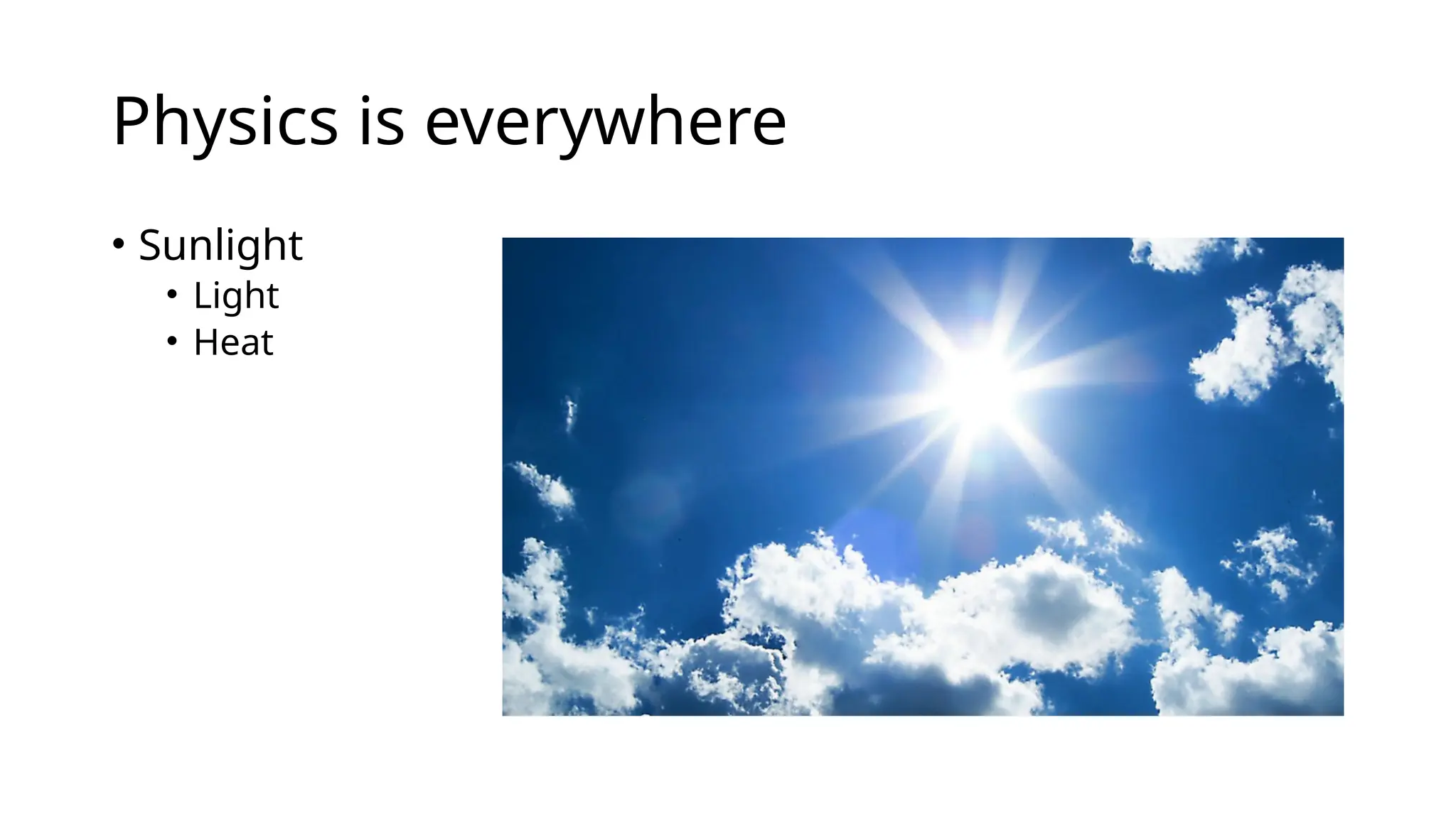 Physics is everywhere
• Sunlight
• Light
• Heat
 