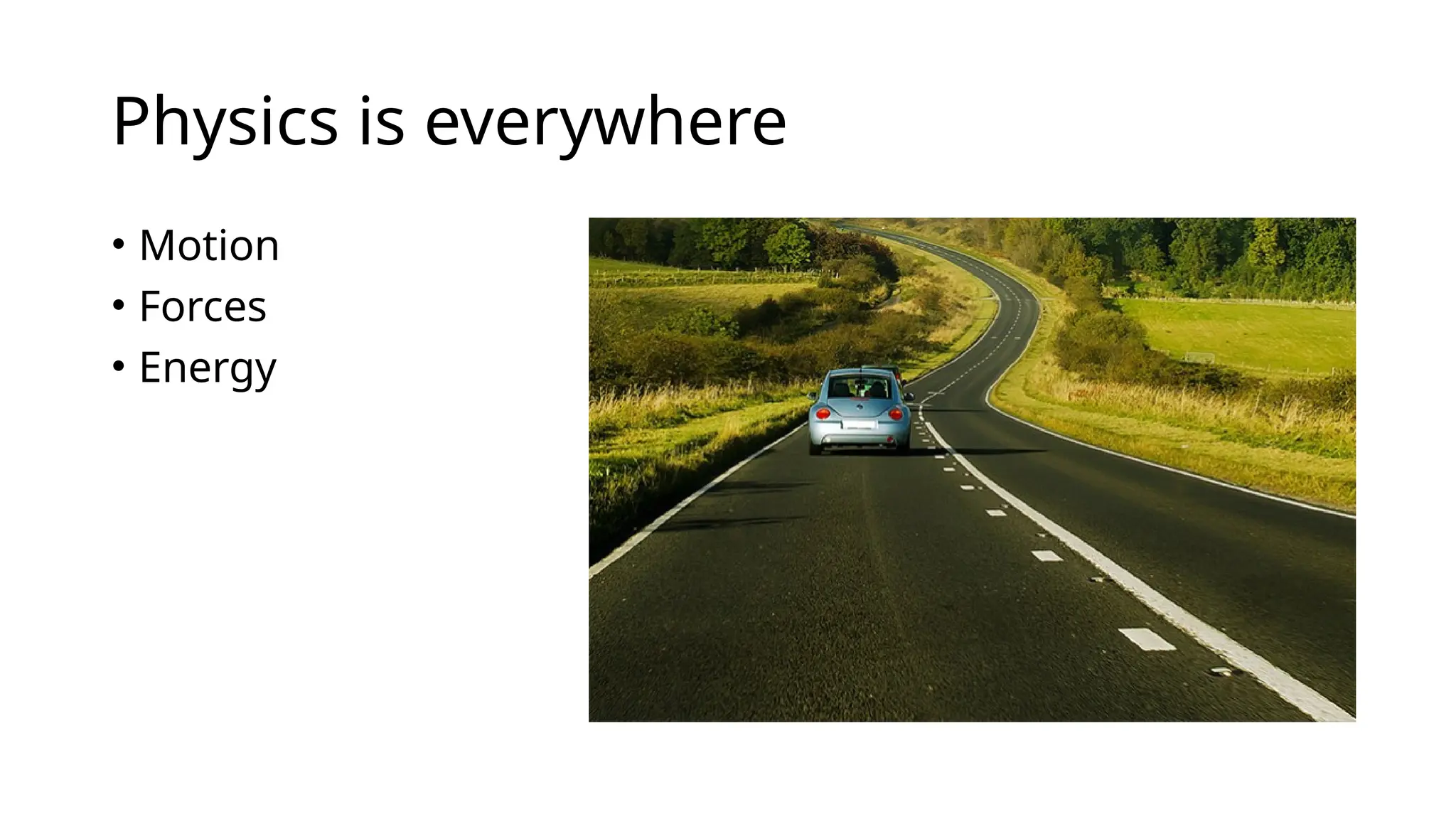 Physics is everywhere
• Motion
• Forces
• Energy
 