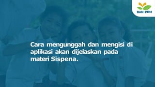 Cara mengunggah dan mengisi di
aplikasi akan dijelaskan pada
materi Sispena.
 