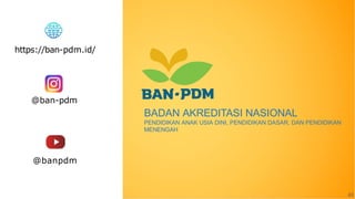 43
BADAN AKREDITASI NASIONAL
PENDIDIKAN ANAK USIA DINI, PENDIDIKAN DASAR, DAN PENDIDIKAN
MENENGAH
https://ban-pdm.id/
@ban-pdm
@banpdm
 