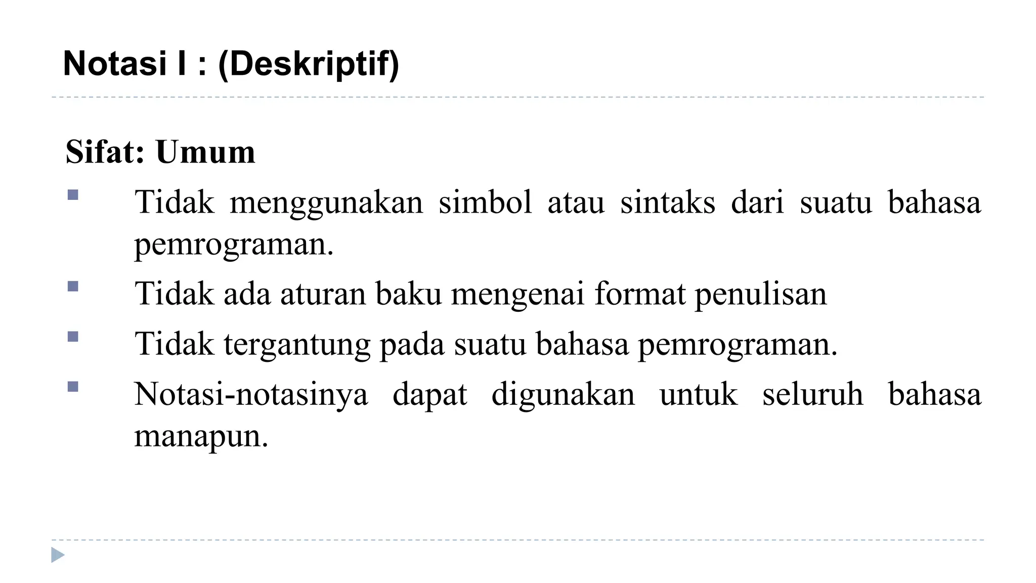 Sifat: Umum
 Tidak menggunakan simbol atau sintaks dari suatu bahasa
pemrograman.
 Tidak ada aturan baku mengenai format penulisan
 Tidak tergantung pada suatu bahasa pemrograman.
 Notasi-notasinya dapat digunakan untuk seluruh bahasa
manapun.
Notasi I : (Deskriptif)
 