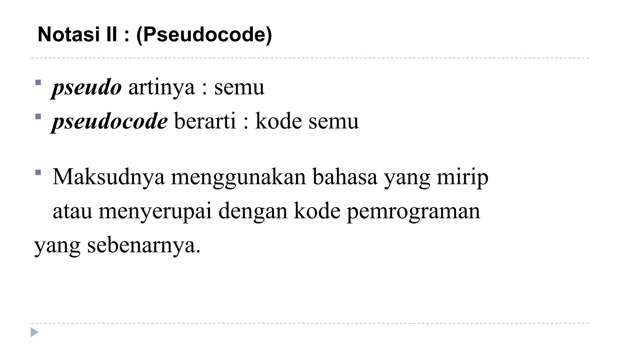 Notasi II : (Pseudocode)
 pseudo artinya : semu
 pseudocode berarti : kode semu
 Maksudnya menggunakan bahasa yang mirip
atau menyerupai dengan kode pemrograman
yang sebenarnya.
 