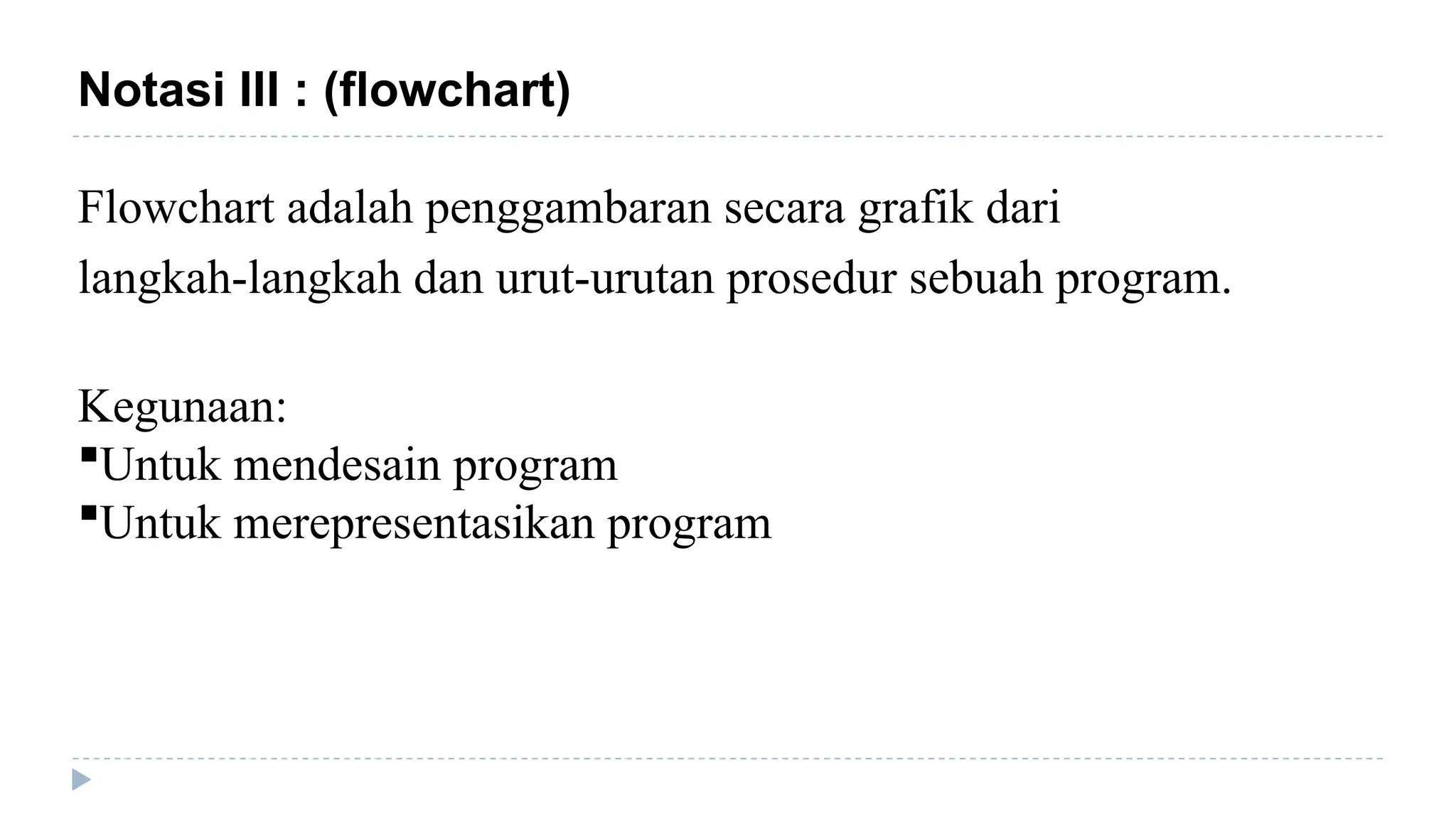 Notasi III : (flowchart)
Flowchart adalah penggambaran secara grafik dari
langkah-langkah dan urut-urutan prosedur sebuah program.
Kegunaan:
Untuk mendesain program
Untuk merepresentasikan program
 