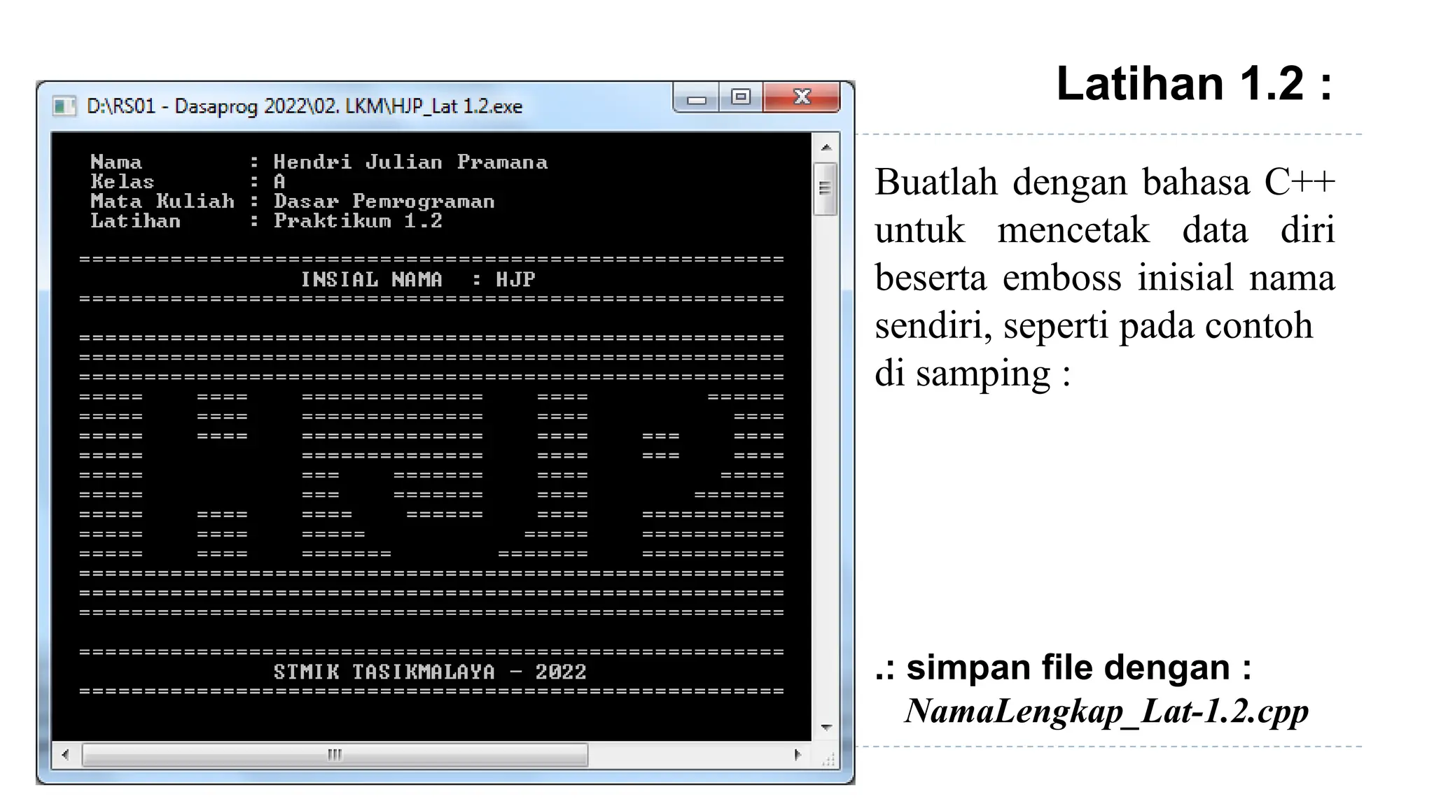 Latihan 1.2 :
.: simpan file dengan :
NamaLengkap_Lat-1.2.cpp
Buatlah dengan bahasa C++
untuk mencetak data diri
beserta emboss inisial nama
sendiri, seperti pada contoh
di samping :
 