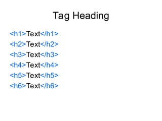Tag Heading
<h1>Text</h1>
<h2>Text</h2>
<h3>Text</h3>
<h4>Text</h4>
<h5>Text</h5>
<h6>Text</h6>
 