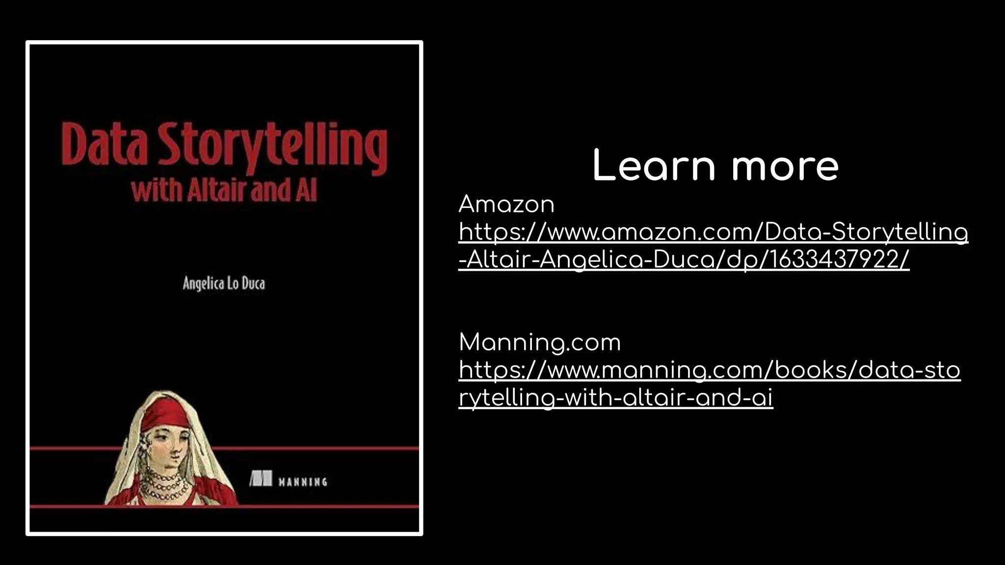Learn more
Amazon
https://www.amazon.com/Data-Storytelling
-Altair-Angelica-Duca/dp/1633437922/
Manning.com
https://www.manning.com/books/data-sto
rytelling-with-altair-and-ai
 
