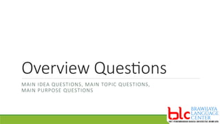 Overview Questions
MAIN IDEA QUESTIONS, MAIN TOPIC QUESTIONS,
MAIN PURPOSE QUESTIONS
 