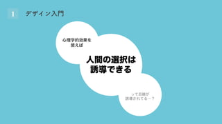 1 デザイン入門
人間の選択は
誘導できる
心理学的効果を
使えば
って目線が
誘導されてる…？
 