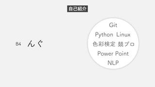 自己紹介
んぐ
B4
Git
Python
競プロ
NLP
Power Point
色彩検定
Linux
 