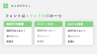 フォントはスライドの顔の一つ
BERTの概要
BERTはつよい！
さいこ〜〜
BERTの概要
BERTはつよい！
さいこ〜〜
BERTの概要
BERTはつよい！
さいこ〜〜
あ安A あ安A あ安A
5 タイポグラフィ
 