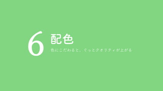 配色
6 色にこだわると、ぐっとクオリティが上がる
 