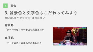 配色
3. 背景色と文字色もこだわってみよう
#000000 や #FFFFFF は目に痛い
背景色
文字色
「テーマの色」の真ん中の黒あたり
「テーマの色」の一番上の灰色あたり
6
 