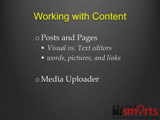 Working with Content

o Posts and Pages
  Visual vs. Text editors
  words, pictures, and links


o Media Uploader
 