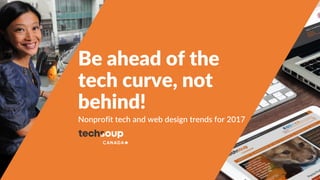 Be ahead of the
tech curve, not
behind!
Nonprofit tech and web design trends for 2017
 