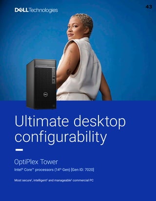 Most secure1
, intelligent2
and manageable3
commercial PC
OptiPlex Tower
Intel®
Core™ processors (14th
Gen) [Gen ID: 7020]
Ultimate desktop
configurability
43
 