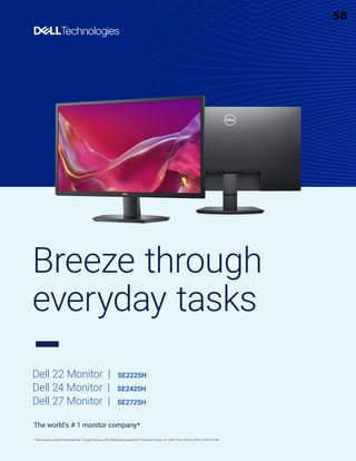 The world’s # 1 monitor company*
* Dell monitors are #1 Worldwide for 10 years! Source: IDC Worldwide Quarterly PC Monitor Tracker, Q1 2024. From 2014 to 2023. CLM-011283
Dell 22 Monitor | SE2225H
Dell 24 Monitor | SE2425H
Dell 27 Monitor | SE2725H
Breeze through
everyday tasks
58
 