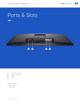 D E L L 22, 24 A N D 27 M O N I T O R S - SE2225H, SE2425H, SE2725H
1 Security lock slot1
2 Power connector
3 HDMI
4 VGA
Cables included
• Power cable
• HDMI cable
Ports  Slots
1 2 4
3
1 Based on Kensington Security Slot™
63
 