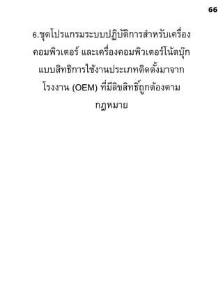 6.ชุดโปรแกรมระบบปฏิบัติการสาหรับเครื่อง
คอมพิวเตอร์ และเครื่องคอมพิวเตอร์โน้ตบุ๊ก
แบบสิทธิการใช้งานประเภทติดตั้งมาจาก
โรงงาน (OEM) ที่มีลิขสิทธิ์ถูกต้องตาม
กฎหมาย
66
 