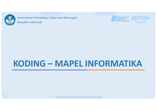Kementerian Pendidikan Dasar dan Menengah
Republik Indonesia
KODING – MAPEL INFORMATIKA
 