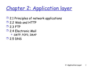 2: Application Layer 2
Chapter 2: Application layer
 2.1 Principles of network applications
 2.2 Web and HTTP
 2.3 FTP
 2.4 Electronic Mail
 SMTP, POP3, IMAP
 2.5 DNS
 