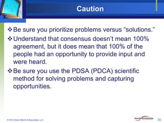 Caution
Be sure you prioritize problems versus “solutions.”
Understand that consensus doesn’t mean 100%
agreement, but i...