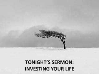 TONIGHT’S SERMON:
INVESTING YOUR LIFE
 
