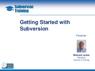 Getting Started with
Subversion
                         Presenter




                       Michael Lester
                           Wandisco
                       Director of Training
 