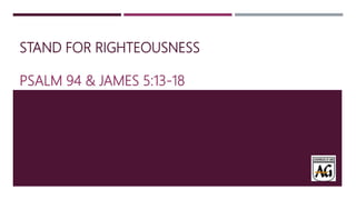 STAND FOR RIGHTEOUSNESS
PSALM 94 & JAMES 5:13-18
 
